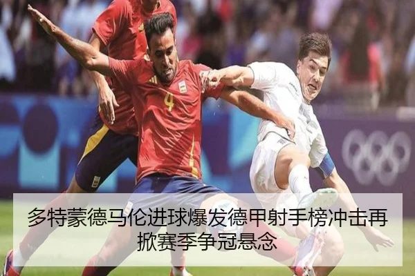 多特蒙德马伦进球爆发德甲射手榜冲击再掀赛季争冠悬念