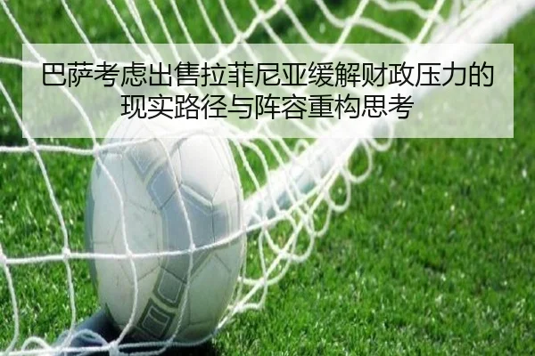 巴萨考虑出售拉菲尼亚缓解财政压力的现实路径与阵容重构思考