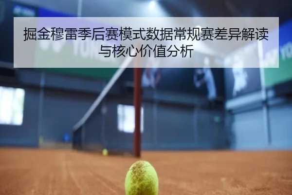 掘金穆雷季后赛模式数据常规赛差异解读与核心价值分析