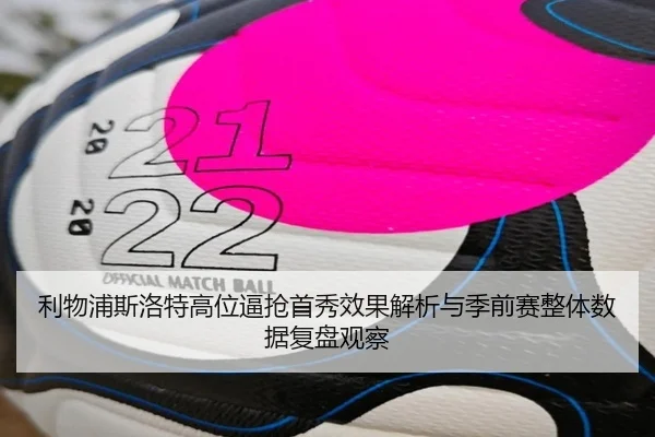 利物浦斯洛特高位逼抢首秀效果解析与季前赛整体数据复盘观察