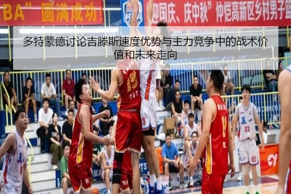 多特蒙德讨论吉滕斯速度优势与主力竞争中的战术价值和未来走向