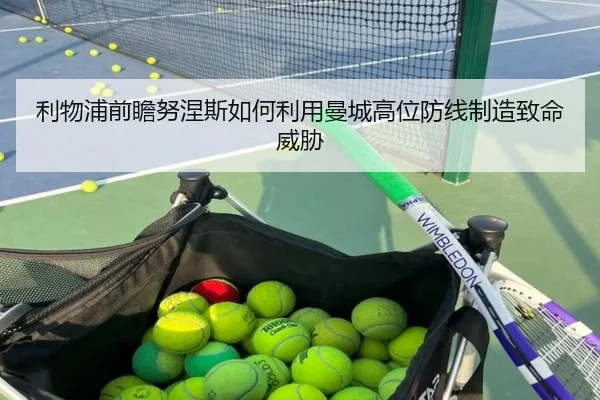 利物浦前瞻努涅斯如何利用曼城高位防线制造致命威胁