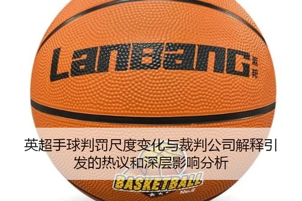 英超手球判罚尺度变化与裁判公司解释引发的热议和深层影响分析