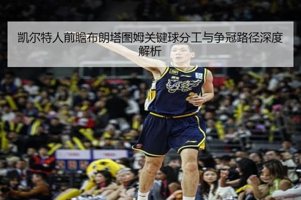 凯尔特人前瞻布朗塔图姆关键球分工与争冠路径深度解析