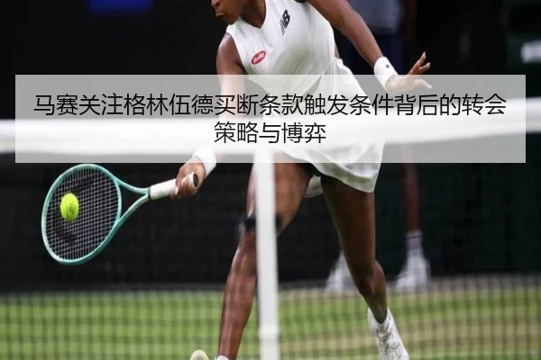 马赛关注格林伍德买断条款触发条件背后的转会策略与博弈