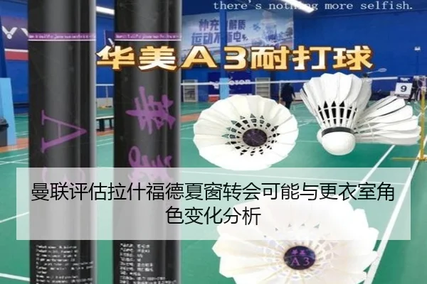 曼联评估拉什福德夏窗转会可能与更衣室角色变化分析