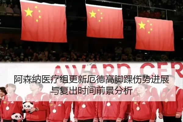 阿森纳医疗组更新厄德高脚踝伤势进展与复出时间前景分析
