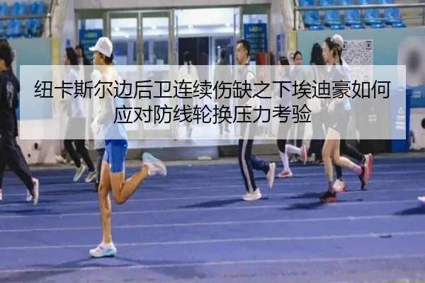 纽卡斯尔边后卫连续伤缺之下埃迪豪如何应对防线轮换压力考验
